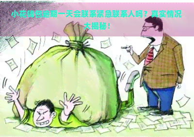 小花钱包逾期一天会联系紧急联系人吗？真实情况大揭秘！