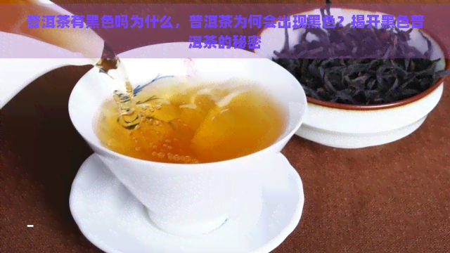 普洱茶有黑色吗为什么，普洱茶为何会出现黑色？揭开黑色普洱茶的秘密