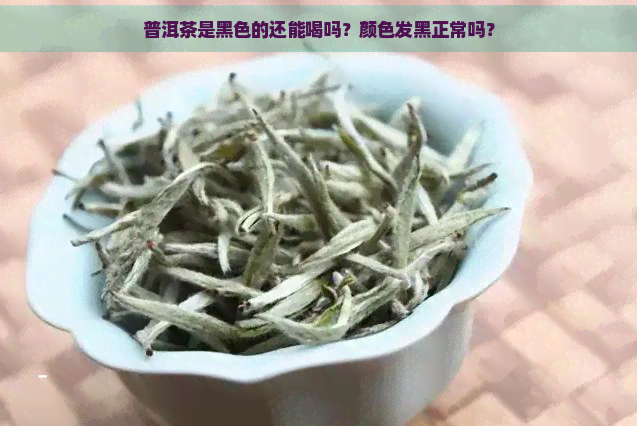 普洱茶是黑色的还能喝吗？颜色发黑正常吗？