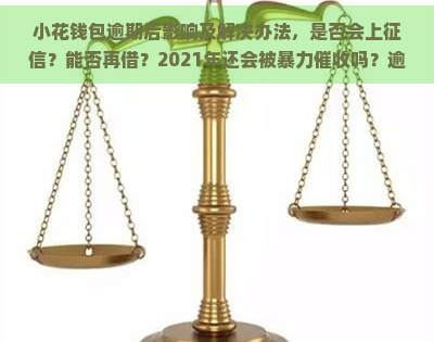 小花钱包逾期后影响及解决办法，是否会上？能否再借？2021年还会被吗？逾期多久会被起诉？