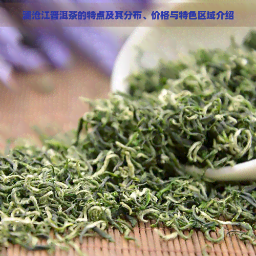 澜沧江普洱茶的特点及其分布、价格与特     域介绍