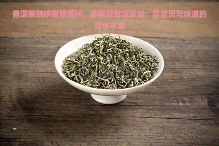 普洱茶饼珍藏版图片，珍藏版普洱茶饼：品鉴历与味道的双重享受