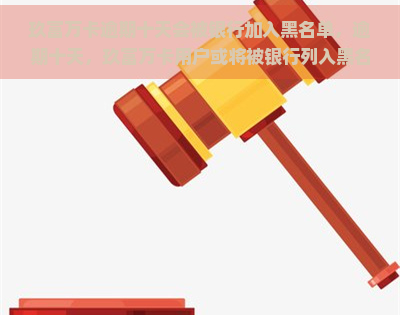 玖富万卡逾期十天会被银行加入黑名单，逾期十天，玖富万卡用户或将被银行列入黑名单！