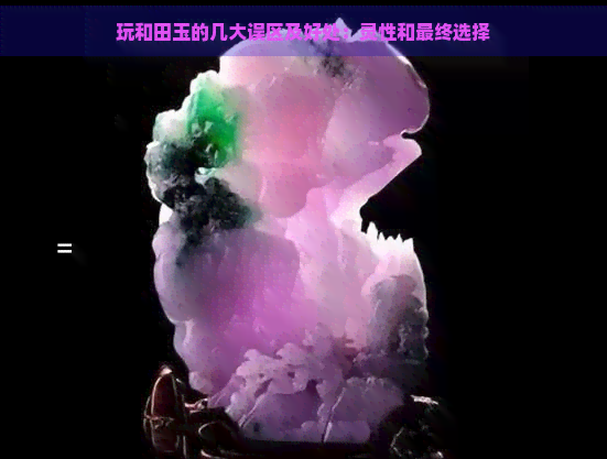 玩和田玉的几大误区及好处：灵性和最终选择