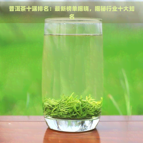 普洱茶十端排名：最新榜单揭晓，揭秘行业十大知名