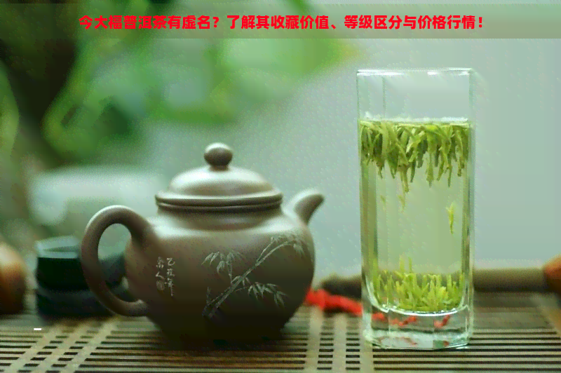 今大福普洱茶有虚名？了解其收藏价值、等级区分与价格行情！