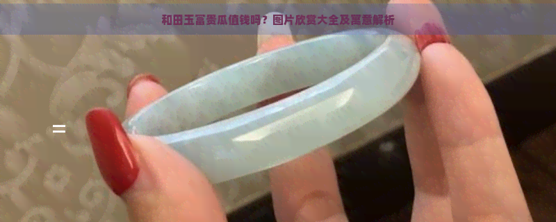 和田玉富贵瓜值钱吗？图片欣赏大全及寓意解析