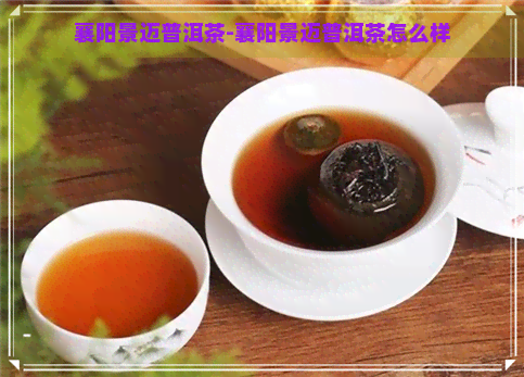 襄阳景迈普洱茶-襄阳景迈普洱茶怎么样