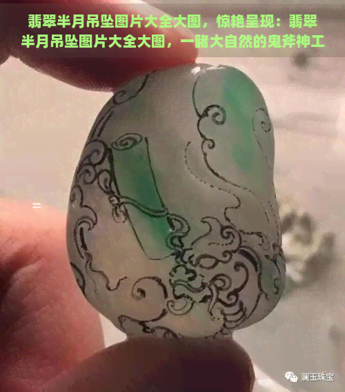 翡翠半月吊坠图片大全大图，惊艳呈现：翡翠半月吊坠图片大全大图，一大自然的鬼斧神工！