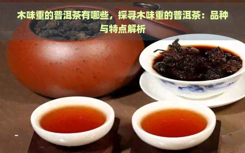 木味重的普洱茶有哪些，探寻木味重的普洱茶：品种与特点解析