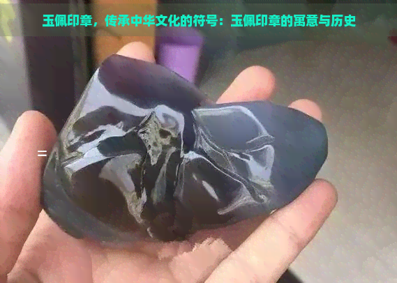 玉佩印章，传承中华文化的符号：玉佩印章的寓意与历史