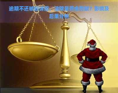 逾期不还被起诉后，法院是否会罚款？影响及后果分析