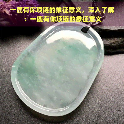 一鹿有你项链的象征意义，深入了解：一鹿有你项链的象征意义