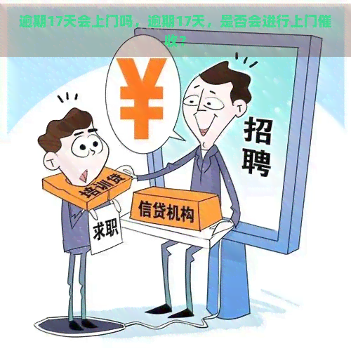 逾期17天会上门吗，逾期17天，是否会进行上门？