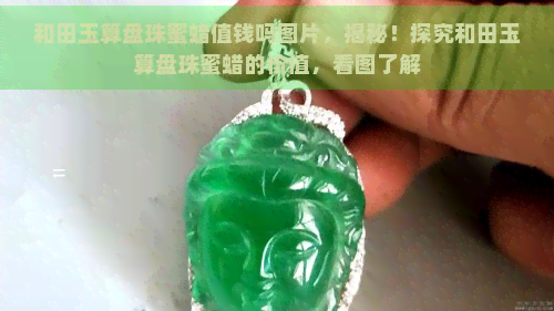 和田玉算盘珠蜜蜡值钱吗图片，揭秘！探究和田玉算盘珠蜜蜡的价值，看图了解