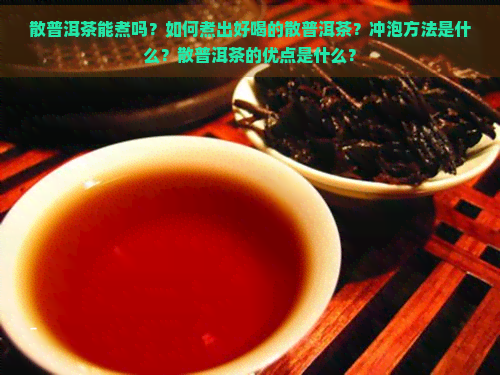 散普洱茶能煮吗？如何煮出好喝的散普洱茶？冲泡方法是什么？散普洱茶的优点是什么？