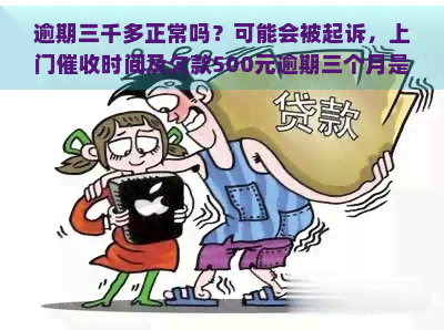 逾期三千多正常吗？可能会被起诉，上门时间及欠款500元逾期三个月是否会被起诉等问题解析