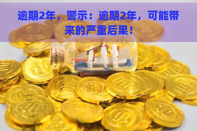 逾期2年，警示：逾期2年，可能带来的严重后果！