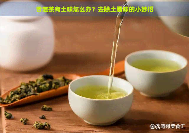 普洱茶有土味怎么办？去除土腥味的小妙招