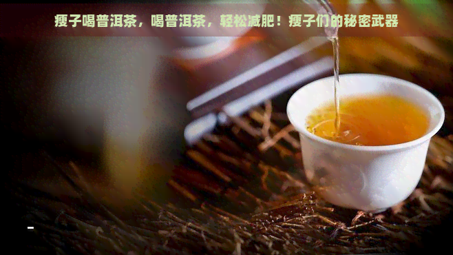 瘦子喝普洱茶，喝普洱茶，轻松减肥！瘦子们的秘密武器