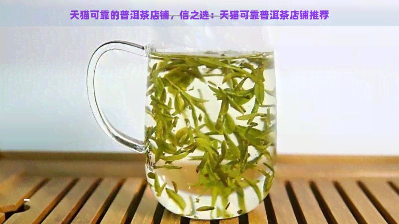 天猫可靠的普洱茶店铺，信之选：天猫可靠普洱茶店铺推荐