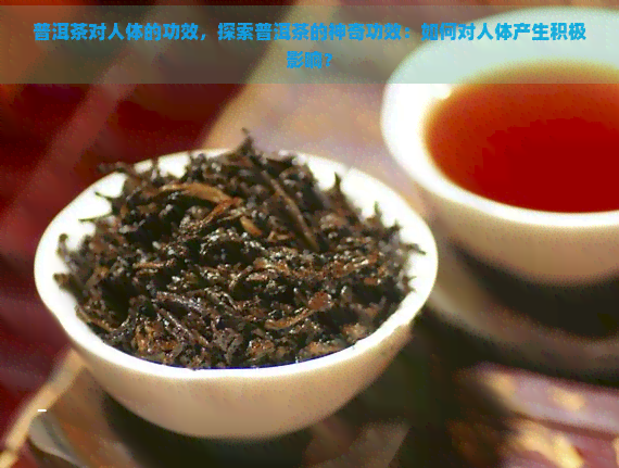 普洱茶对人体的功效，探索普洱茶的神奇功效：如何对人体产生积极影响？