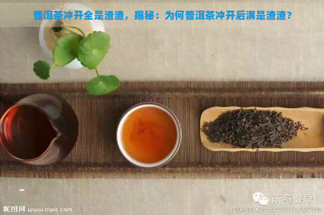 普洱茶冲开全是渣渣，揭秘：为何普洱茶冲开后满是渣渣？