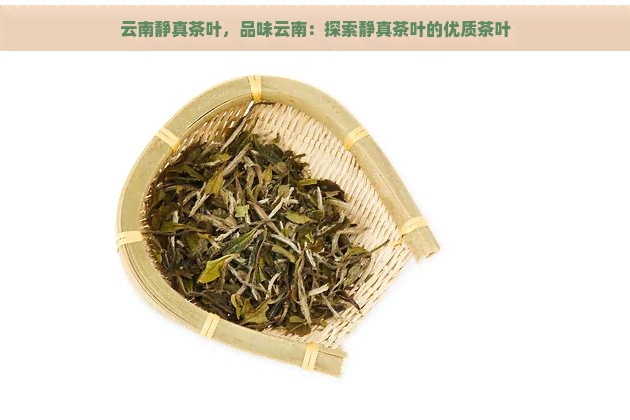 云南静真茶叶，品味云南：探索静真茶叶的优质茶叶