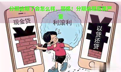 分期逾期了会怎么样，警惕！分期逾期后果严重