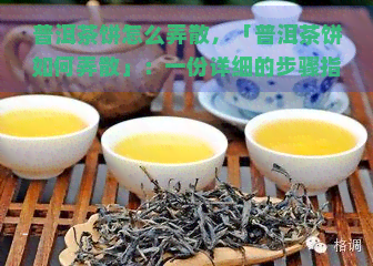 普洱茶饼怎么弄散，「普洱茶饼如何弄散」：一份详细的步骤指南