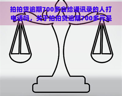 逾期700多会给通讯录的人打电话吗，关于逾期700多元是否会联系通讯录人员的疑问