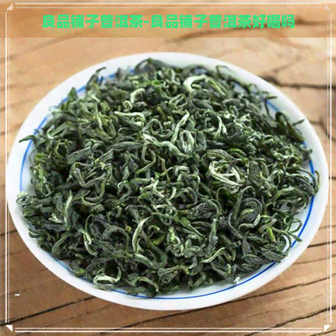 良品铺子普洱茶-良品铺子普洱茶好喝吗