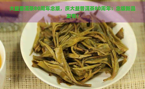 大益普洱茶80周年念版，庆大益普洱茶80周年：念版新品发布！