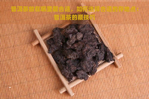 普洱茶放在哪里藏合适，如何选择合适的存地点：普洱茶的藏技巧