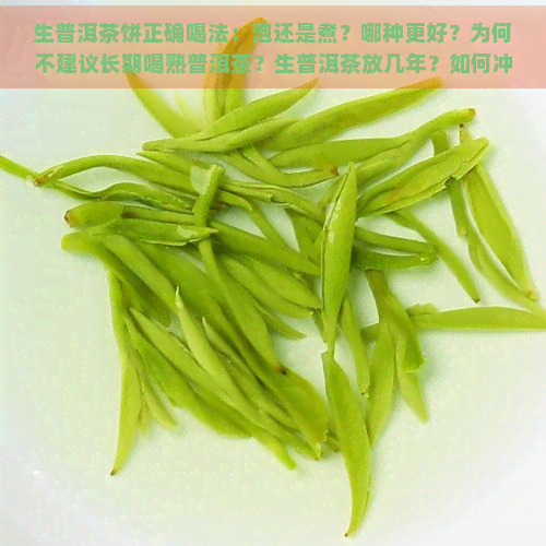 生普洱茶饼正确喝法：泡还是煮？哪种更好？为何不建议长期喝熟普洱茶？生普洱茶放几年？如何冲泡生茶饼？