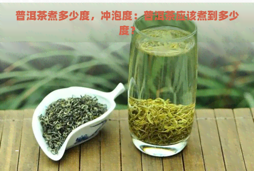 普洱茶煮多少度，冲泡度：普洱茶应该煮到多少度？