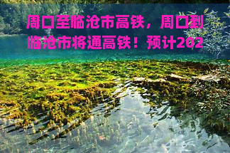 周口至临沧市高铁，周口到临沧市将通高铁！预计2023年底具备开通运营条件