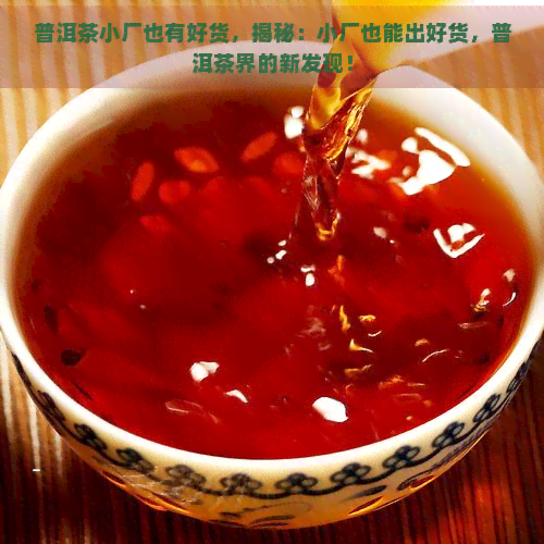 普洱茶小厂也有好货，揭秘：小厂也能出好货，普洱茶界的新发现！