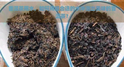 普洱茶用水，如何用最合适的水冲泡出美味的普洱茶？