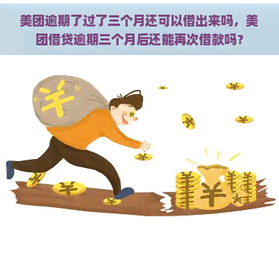 美团逾期了过了三个月还可以借出来吗，美团借贷逾期三个月后还能再次借款吗？