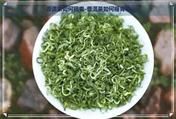 普洱茶如何摇青-普洱茶如何摇青砖