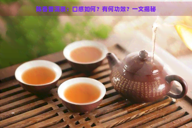 陈香普洱茶：口感如何？有何功效？一文揭秘