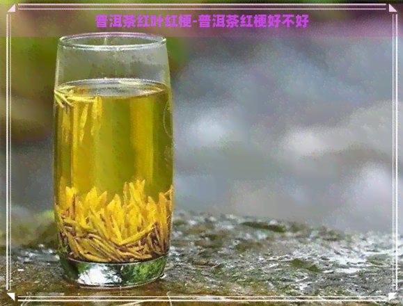 普洱茶红叶红梗-普洱茶红梗好不好