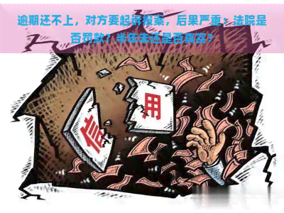 逾期还不上，对方要起诉报案，后果严重：法院是否罚款？半年未还是否真实？