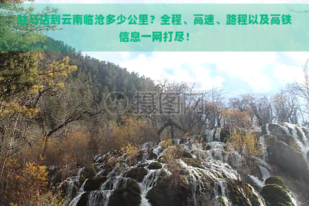 驻马店到云南临沧多少公里？全程、高速、路程以及高铁信息一网打尽！