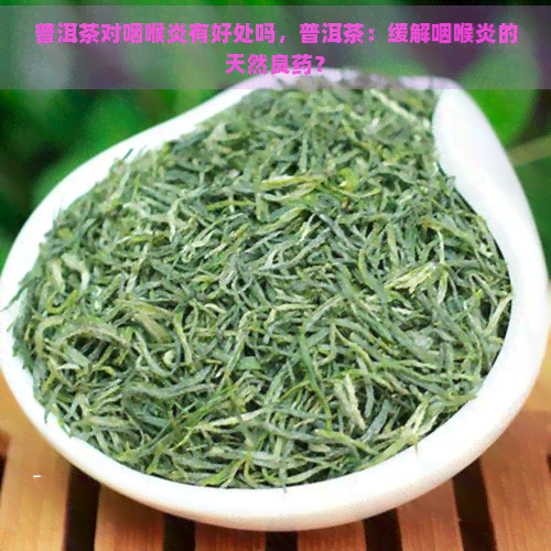 普洱茶对咽喉炎有好处吗，普洱茶：缓解咽喉炎的天然良药？