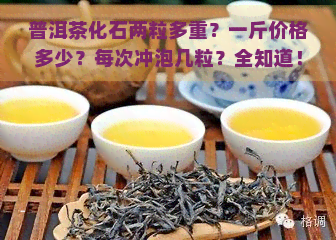 普洱茶化石两粒多重？一斤价格多少？每次冲泡几粒？全知道！