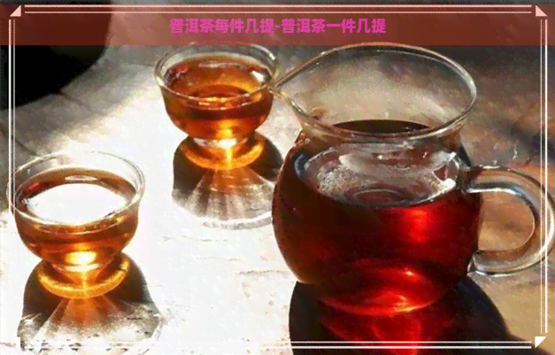 普洱茶每件几提-普洱茶一件几提