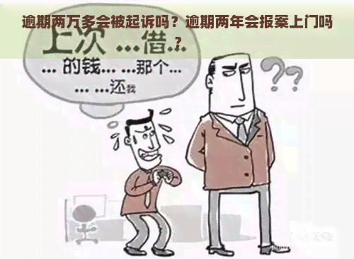 逾期两万多会被起诉吗？逾期两年会报案上门吗？