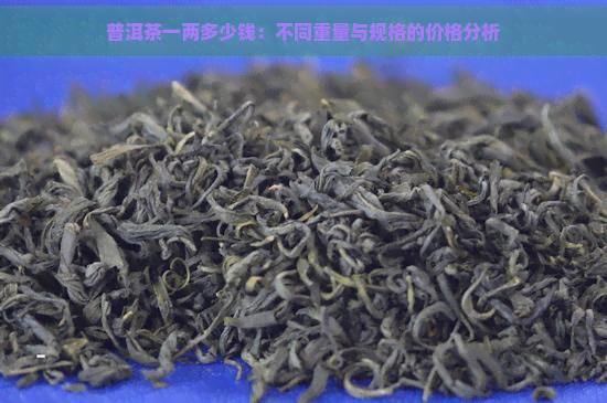 普洱茶一两多少钱：不同重量与规格的价格分析